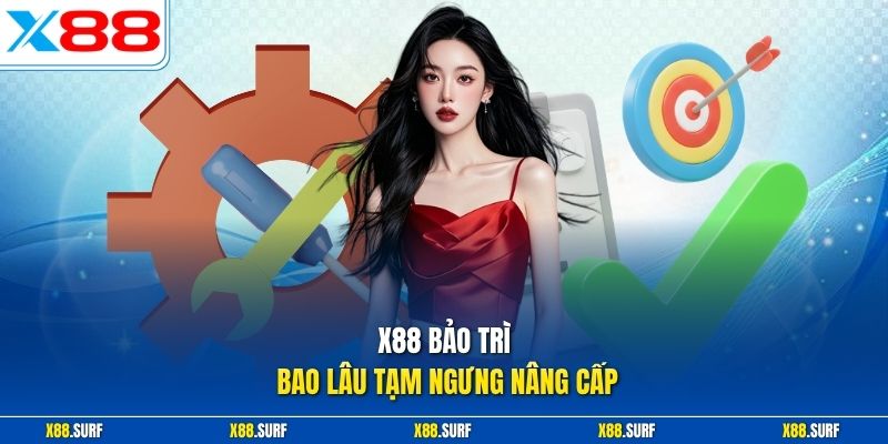 X88 bảo trì bao lâu tạm ngưng nâng cấp